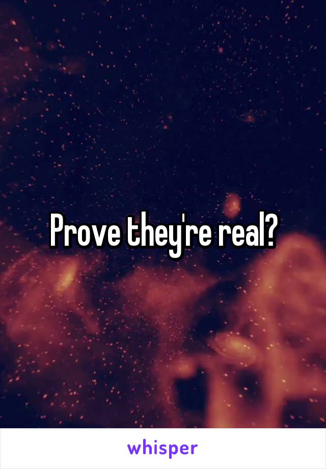Prove they're real?