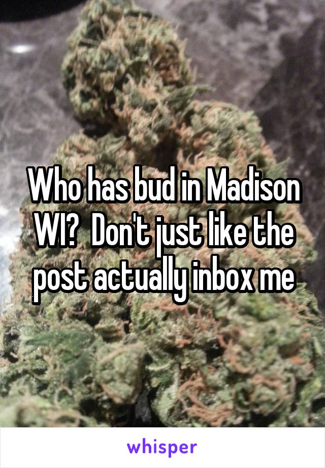 Who has bud in Madison WI?  Don't just like the post actually inbox me