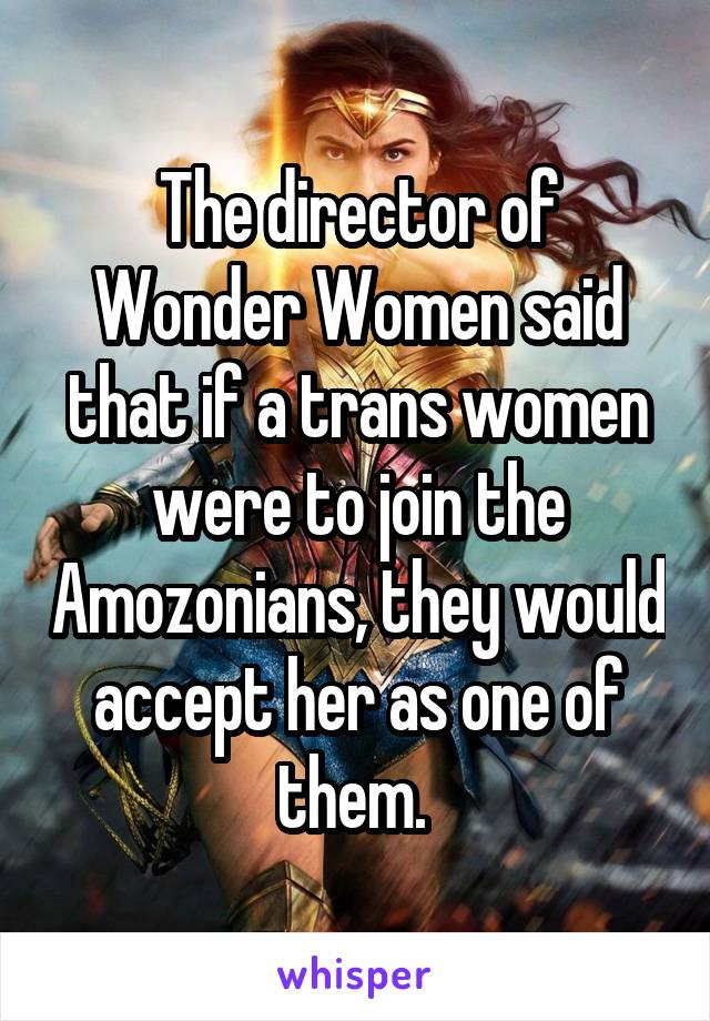 The director of Wonder Women said that if a trans women were to join the Amozonians, they would accept her as one of them. 