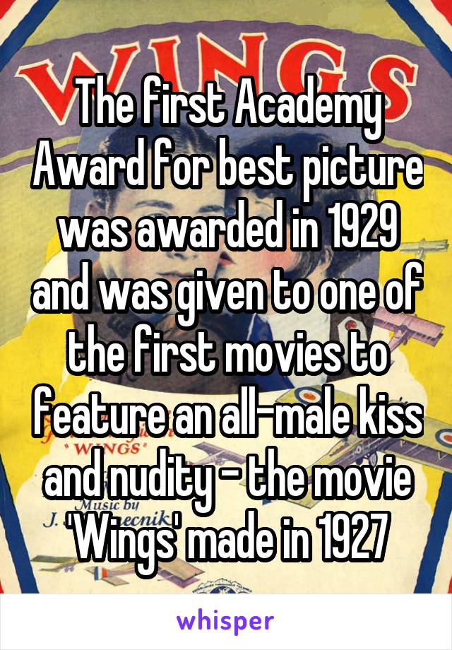 The first Academy Award for best picture was awarded in 1929 and was given to one of the first movies to feature an all-male kiss and nudity - the movie 'Wings' made in 1927
