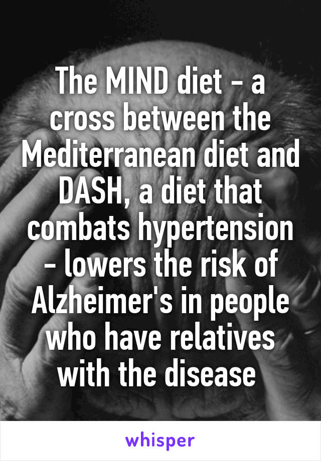 The MIND diet - a cross between the Mediterranean diet and DASH, a diet that combats hypertension - lowers the risk of Alzheimer's in people who have relatives with the disease 