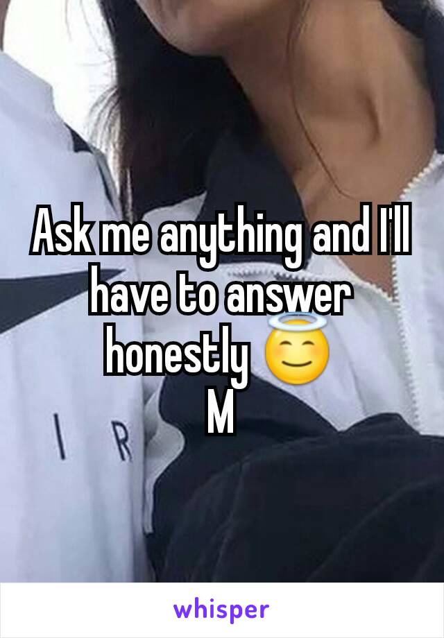 Ask me anything and I'll have to answer honestly 😇
M