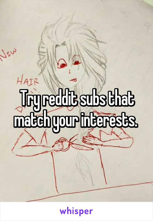 Try reddit subs that match your interests. 