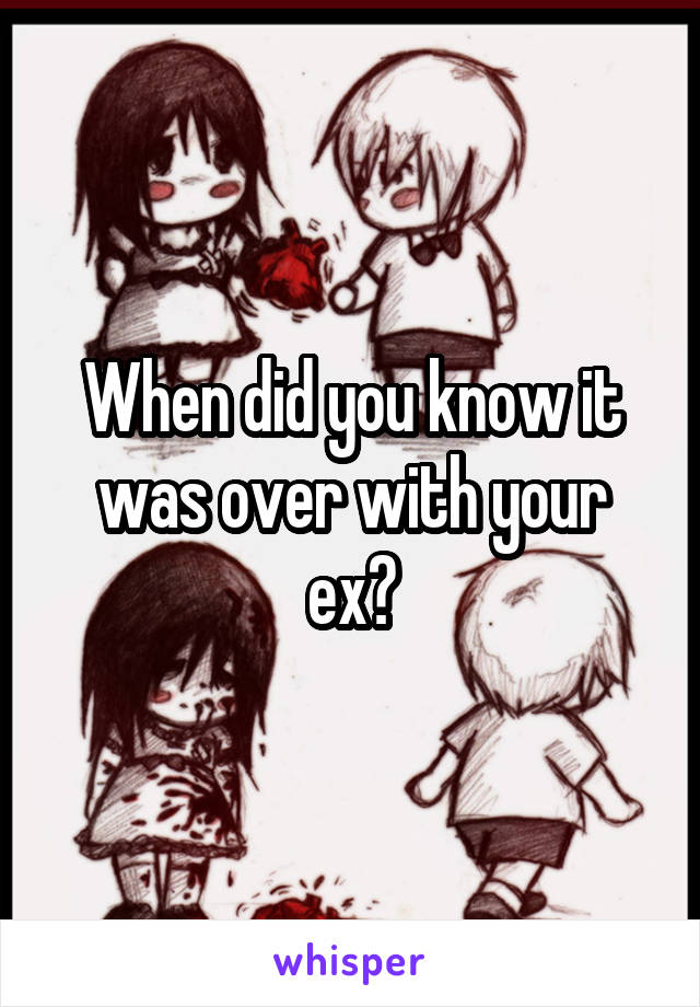 When did you know it was over with your ex?