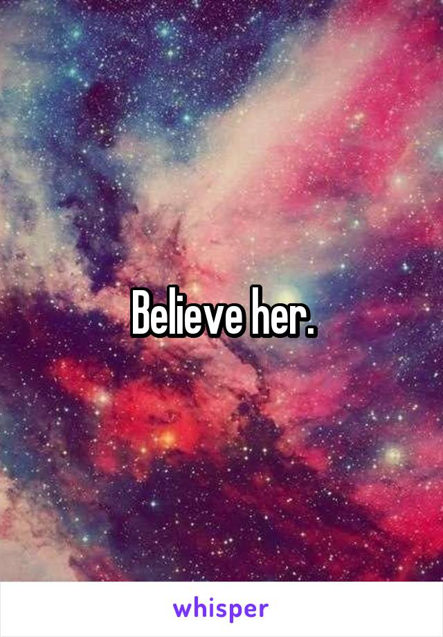 Believe her.