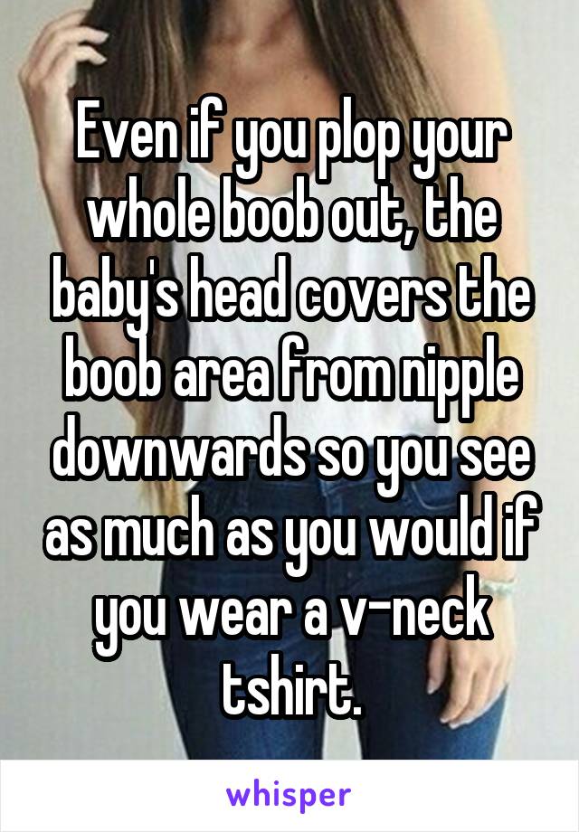 Even if you plop your whole boob out, the baby's head covers the boob area from nipple downwards so you see as much as you would if you wear a v-neck tshirt.