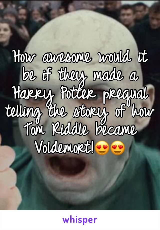 How awesome would it be if they made a Harry Potter prequal telling the story of how Tom Riddle became Voldemort!😍😍