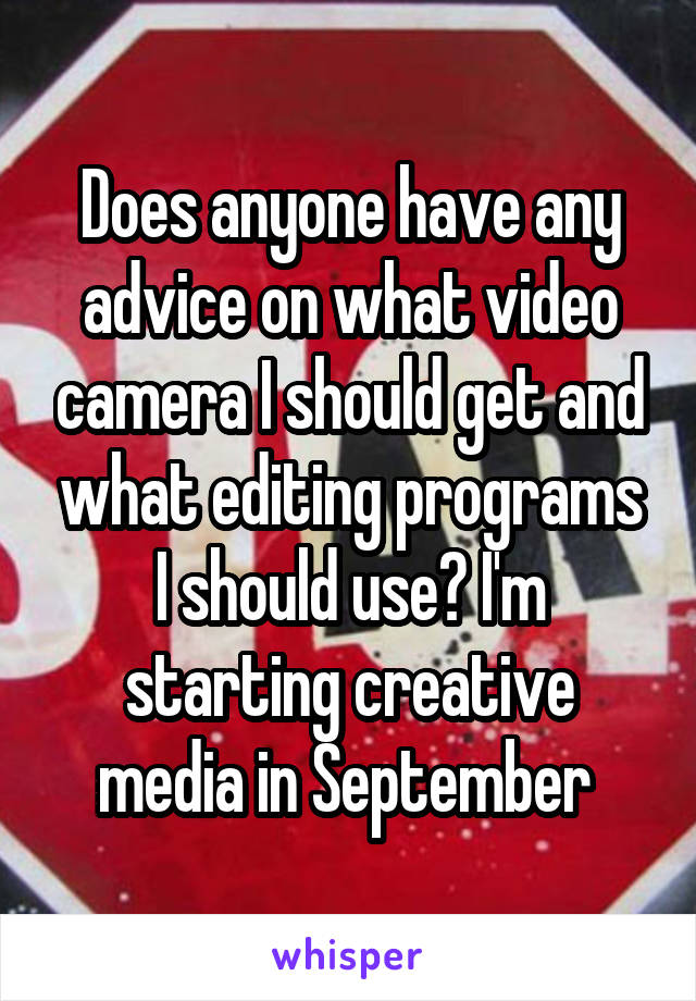 Does anyone have any advice on what video camera I should get and what editing programs I should use? I'm starting creative media in September 