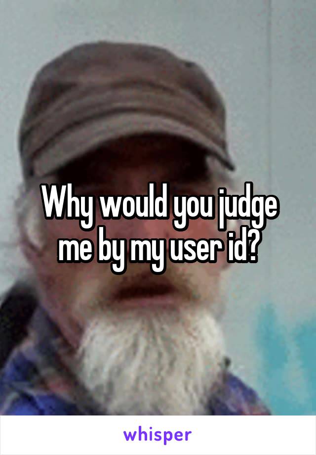 Why would you judge me by my user id?