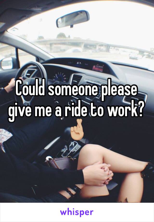 Could someone please give me a ride to work? 🤞🏼