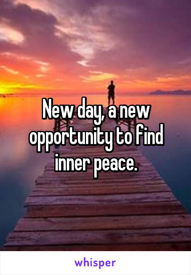 New day, a new opportunity to find inner peace.