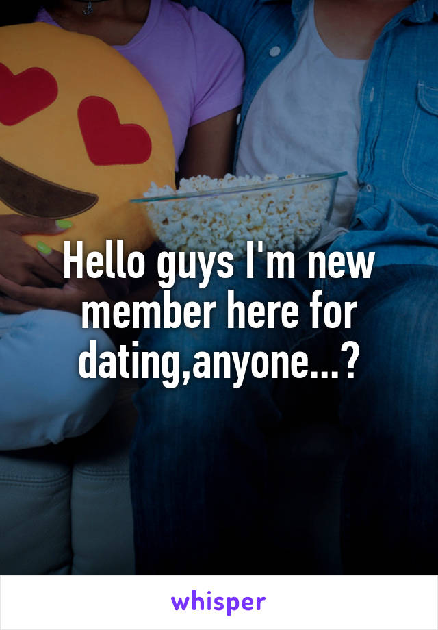 Hello guys I'm new member here for dating,anyone...?