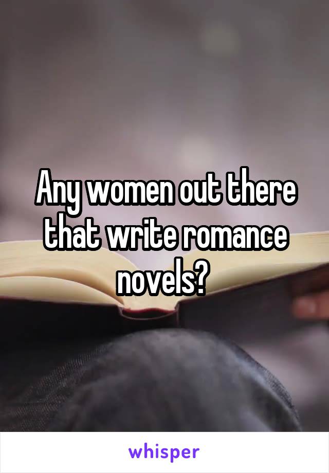 Any women out there that write romance novels? 
