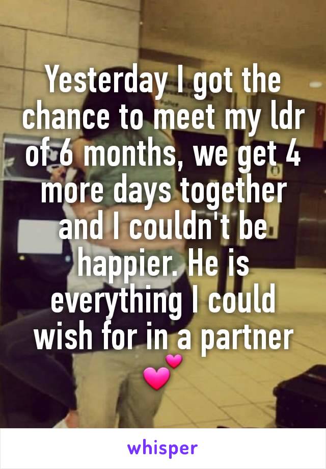 Yesterday I got the chance to meet my ldr of 6 months, we get 4 more days together and I couldn't be happier. He is everything I could wish for in a partner 💕
