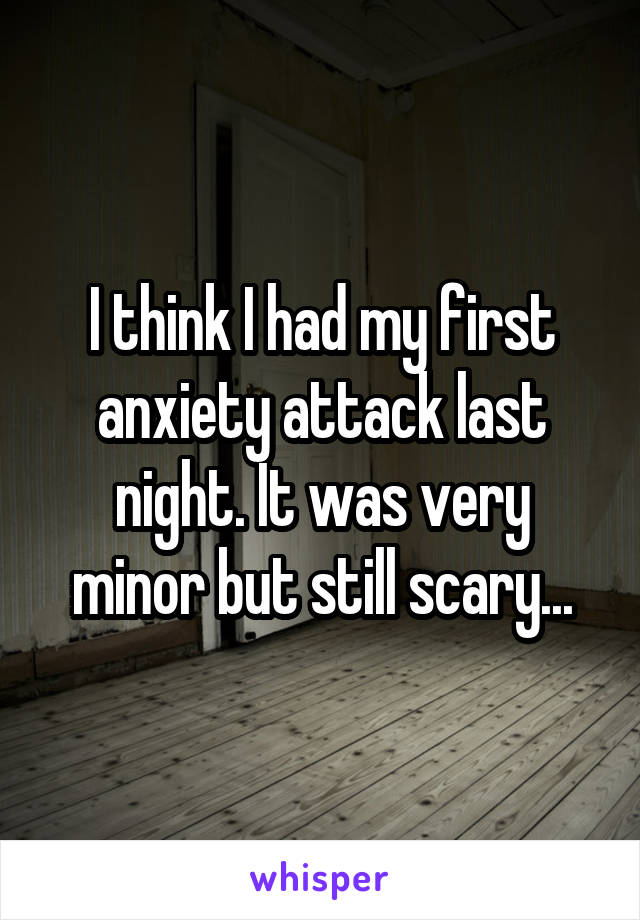 I think I had my first anxiety attack last night. It was very minor but still scary...