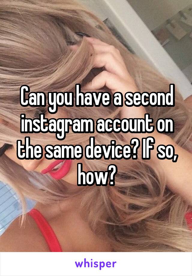 Can you have a second instagram account on the same device? If so, how?