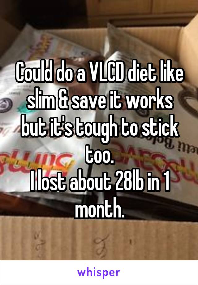 Could do a VLCD diet like slim & save it works but it's tough to stick too.
I lost about 28lb in 1 month.