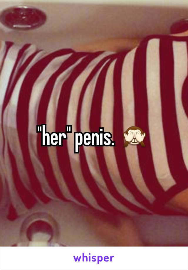 "her" penis. 🙈