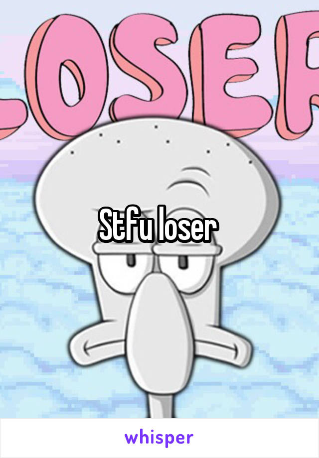 Stfu loser 