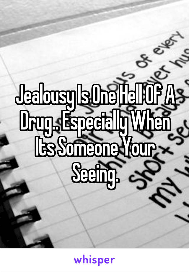 Jealousy Is One Hell Of A Drug.. Especially When Its Someone Your Seeing.