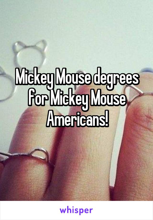 Mickey Mouse degrees for Mickey Mouse Americans!
