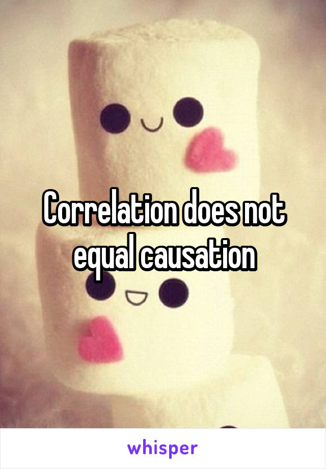 Correlation does not equal causation