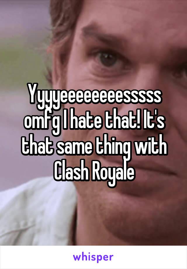 Yyyyeeeeeeeesssss omfg I hate that! It's that same thing with Clash Royale
