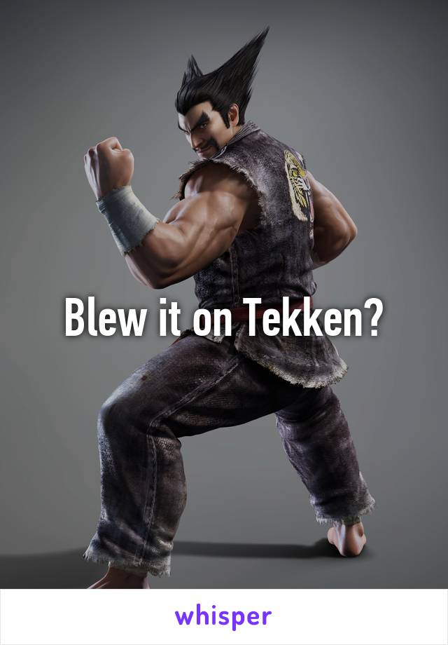Blew it on Tekken?