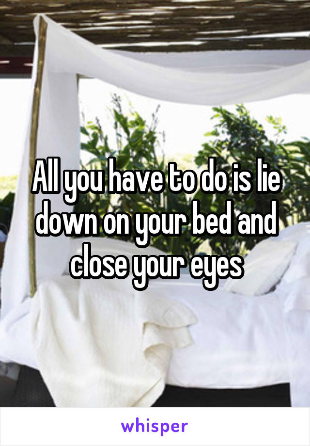 All you have to do is lie down on your bed and close your eyes