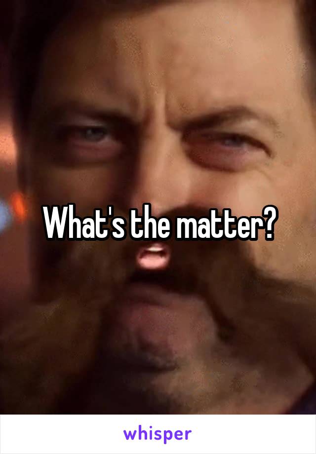 What's the matter?