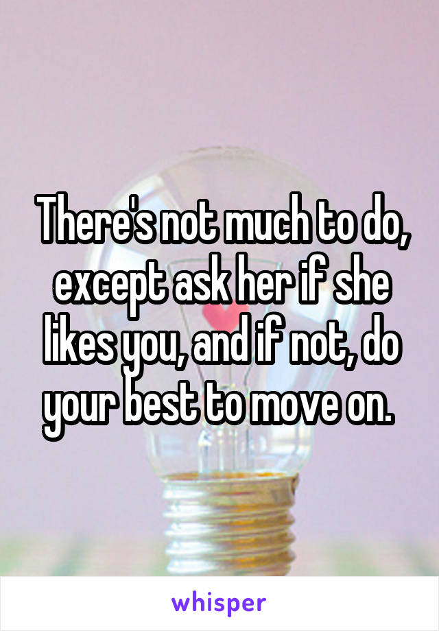 There's not much to do, except ask her if she likes you, and if not, do your best to move on. 