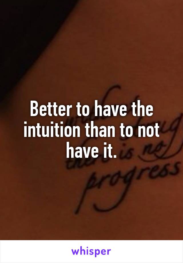 Better to have the intuition than to not have it.