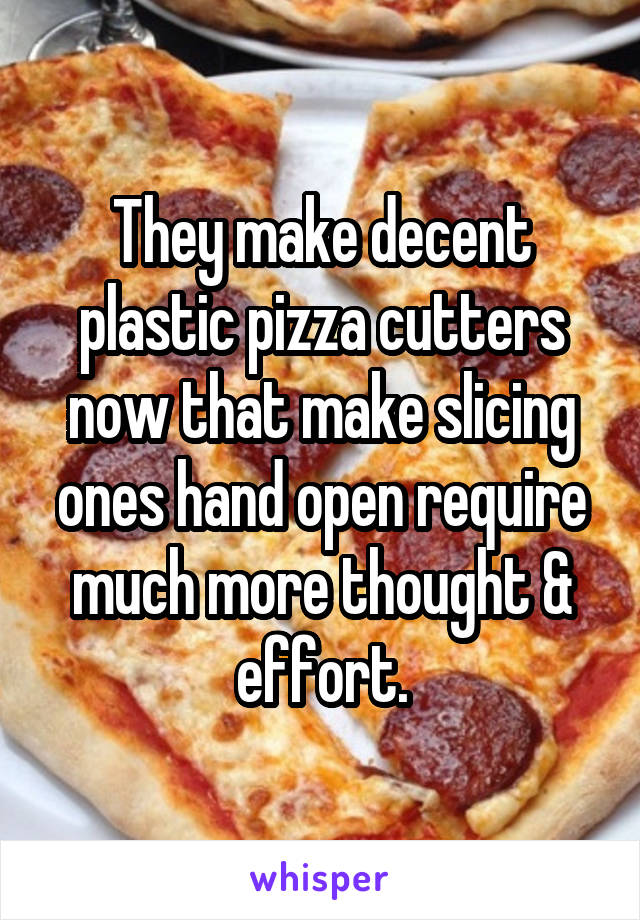They make decent plastic pizza cutters now that make slicing ones hand open require much more thought & effort.