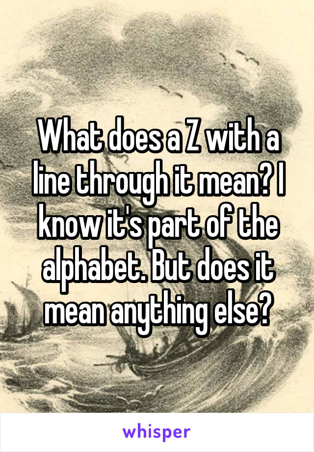 What does a Z with a line through it mean? I know it's part of the alphabet. But does it mean anything else?