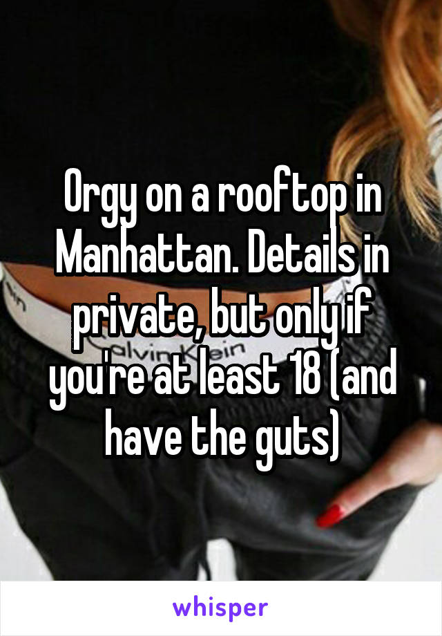 Orgy on a rooftop in Manhattan. Details in private, but only if you're at least 18 (and have the guts)