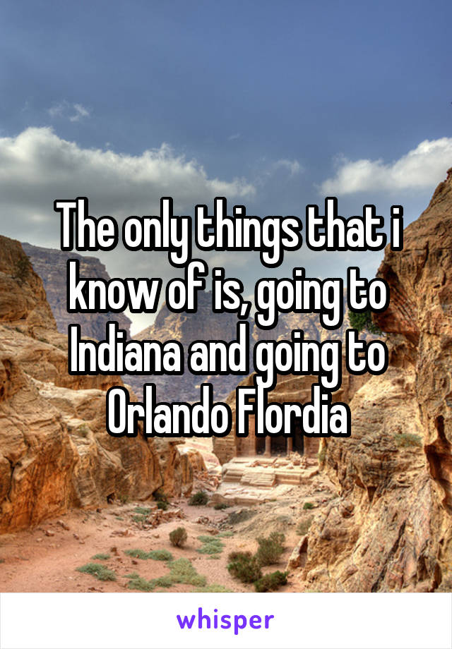 The only things that i know of is, going to Indiana and going to Orlando Flordia