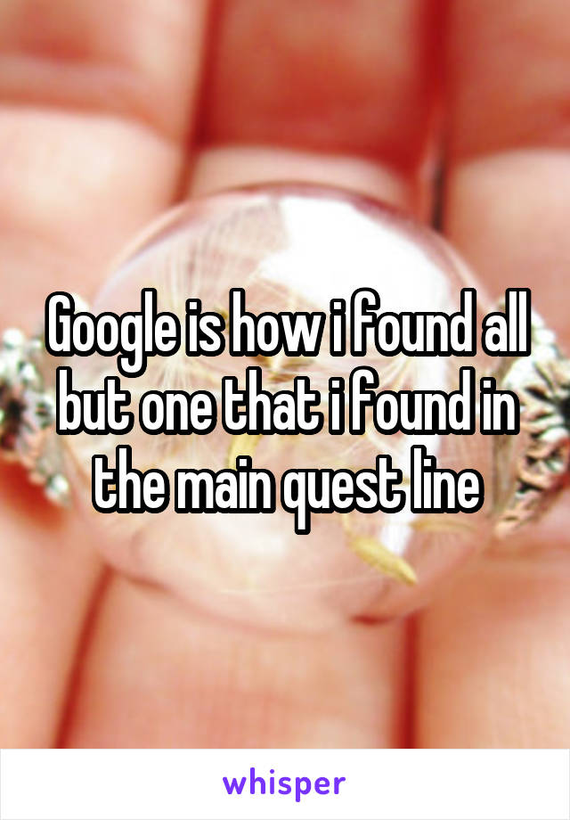 Google is how i found all but one that i found in the main quest line