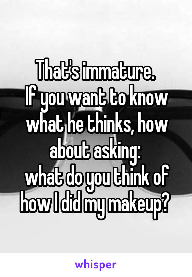 That's immature. 
If you want to know what he thinks, how about asking: 
what do you think of how I did my makeup? 