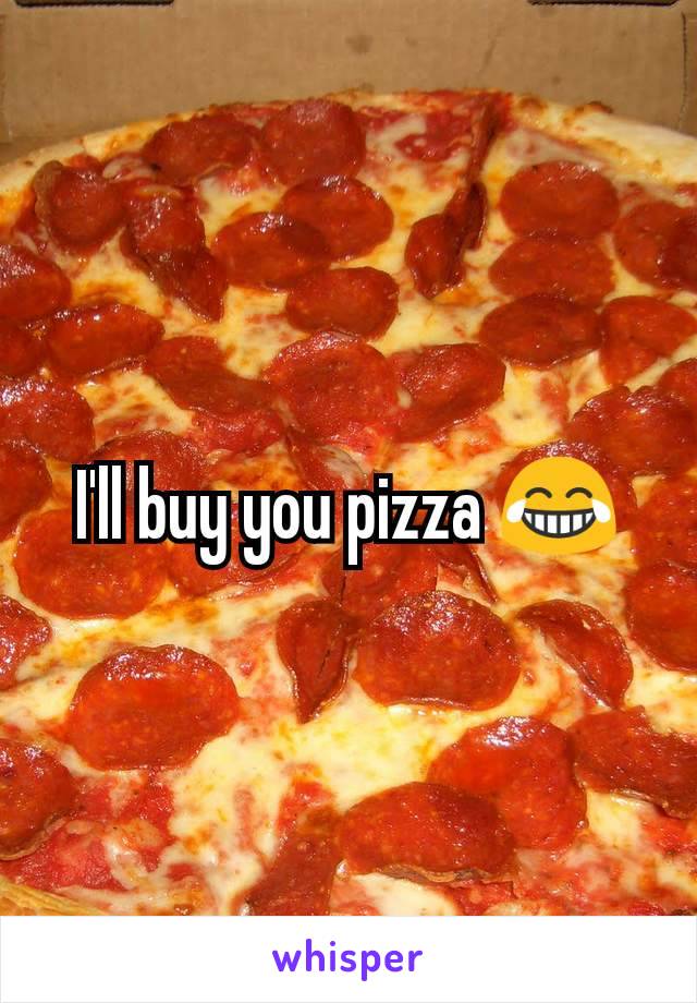 I'll buy you pizza 😂
