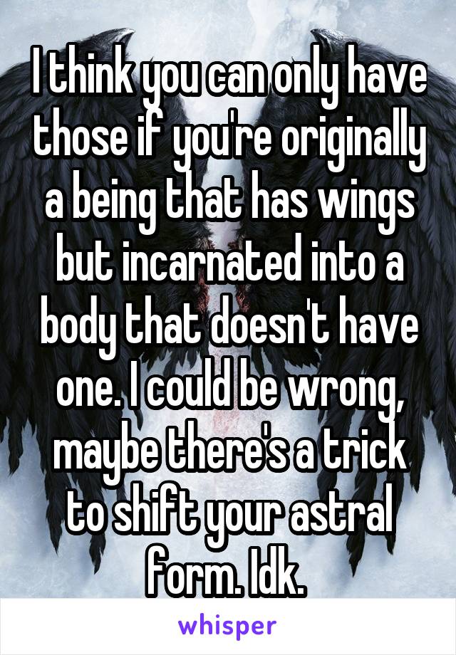 I think you can only have those if you're originally a being that has wings but incarnated into a body that doesn't have one. I could be wrong, maybe there's a trick to shift your astral form. Idk. 