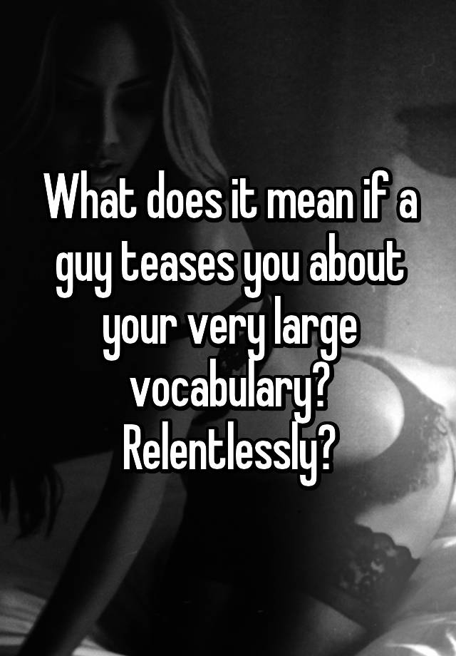 what-does-it-mean-if-a-guy-teases-you-about-your-very-large-vocabulary