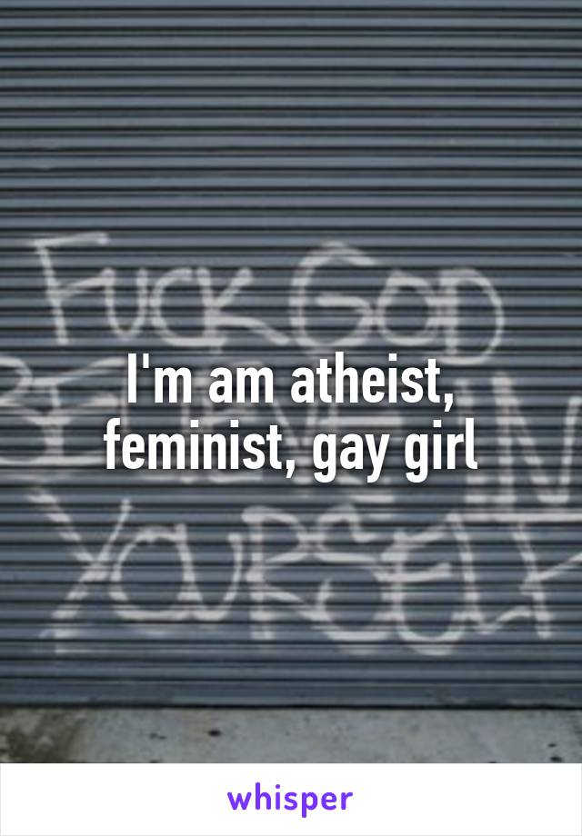 I'm am atheist, feminist, gay girl