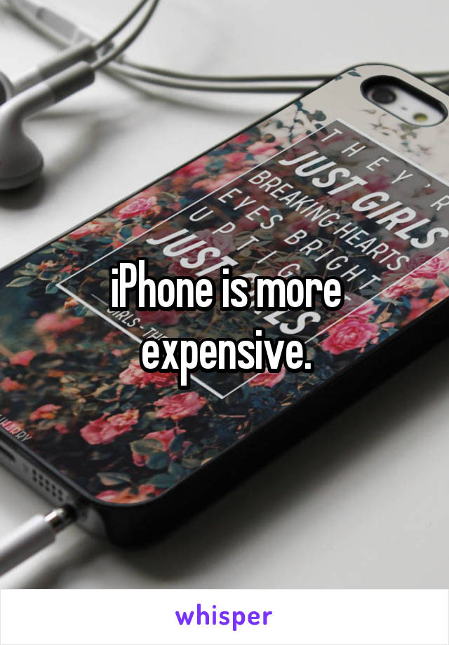 iPhone is more expensive.
