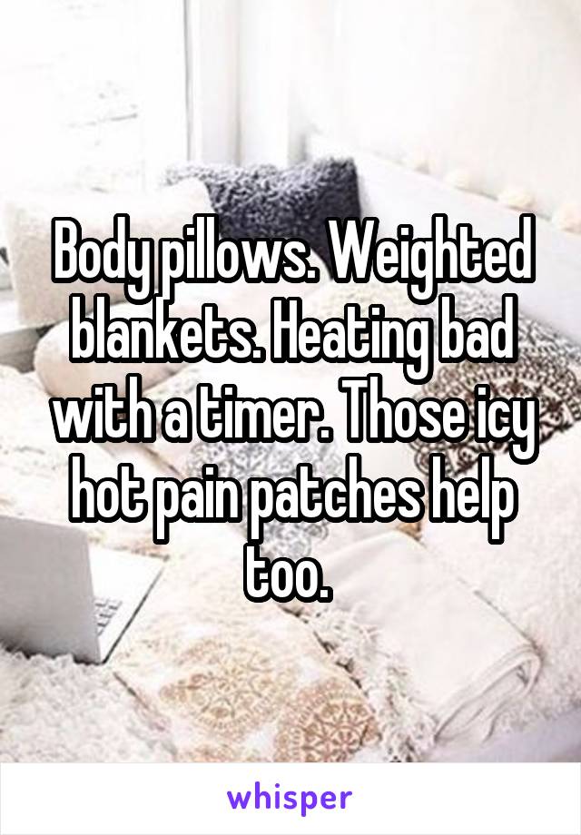 Body pillows. Weighted blankets. Heating bad with a timer. Those icy hot pain patches help too. 