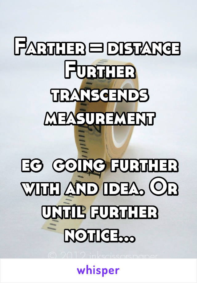 Farther = distance 
Further transcends measurement

eg  going further with and idea. Or until further notice...