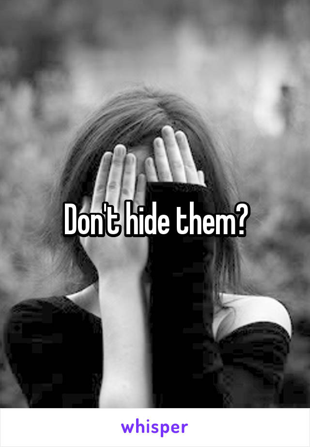 Don't hide them?