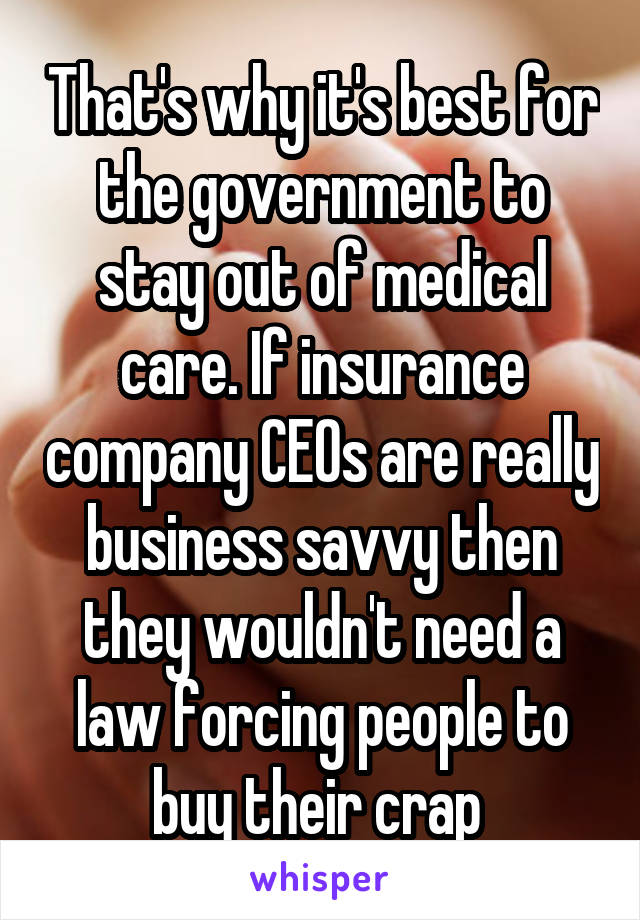 That's why it's best for the government to stay out of medical care. If insurance company CEOs are really business savvy then they wouldn't need a law forcing people to buy their crap 