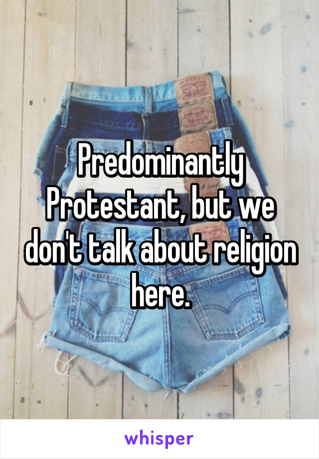 Predominantly Protestant, but we don't talk about religion here.