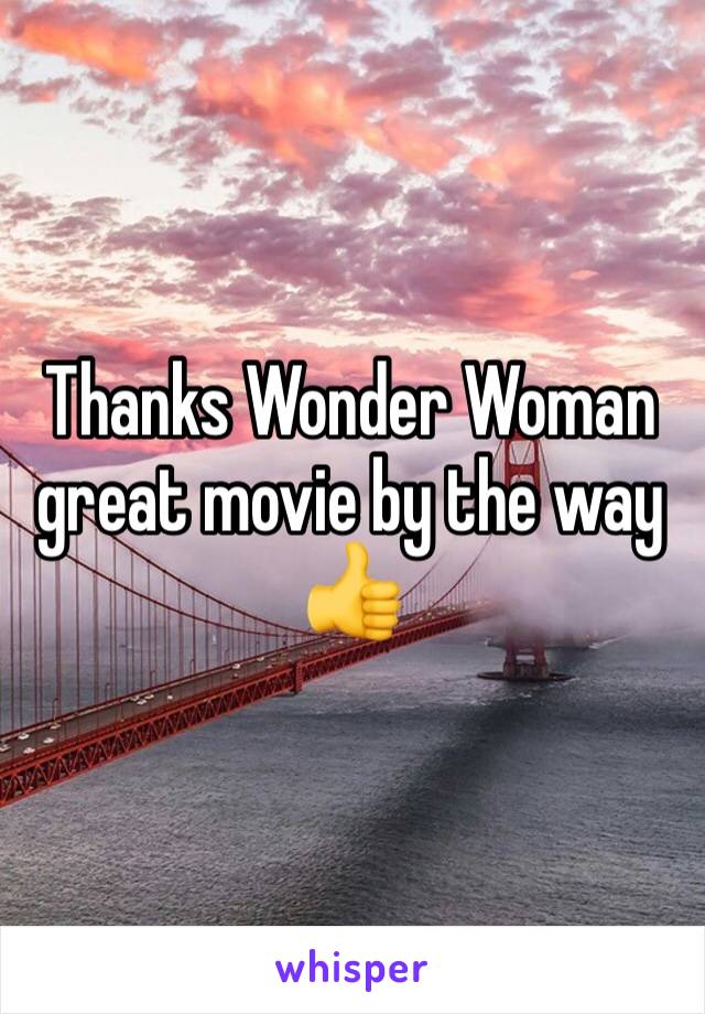 Thanks Wonder Woman great movie by the way 👍