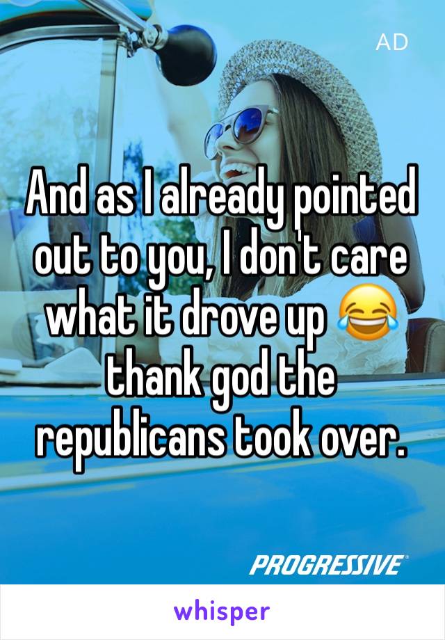 And as I already pointed out to you, I don't care what it drove up 😂  thank god the republicans took over.